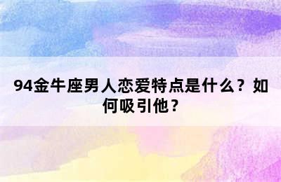 94金牛座男人恋爱特点是什么？如何吸引他？