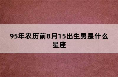 95年农历前8月15出生男是什么星座