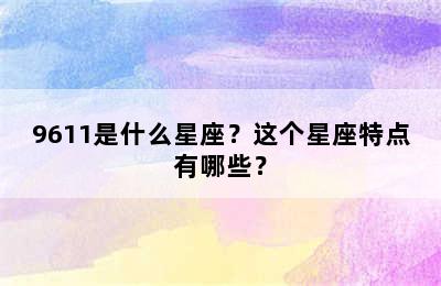 9611是什么星座？这个星座特点有哪些？