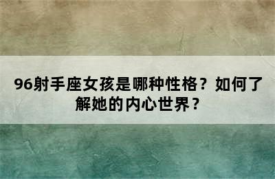 96射手座女孩是哪种性格？如何了解她的内心世界？