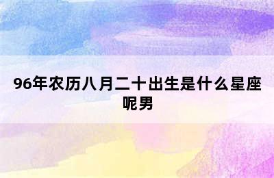 96年农历八月二十出生是什么星座呢男