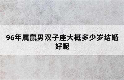 96年属鼠男双子座大概多少岁结婚好呢