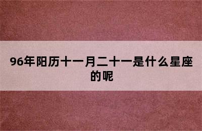 96年阳历十一月二十一是什么星座的呢