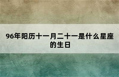 96年阳历十一月二十一是什么星座的生日