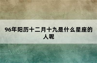 96年阳历十二月十九是什么星座的人呢