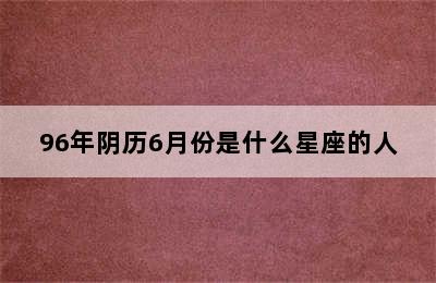 96年阴历6月份是什么星座的人