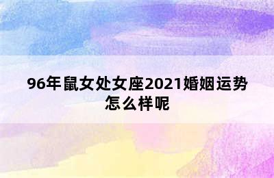 96年鼠女处女座2021婚姻运势怎么样呢