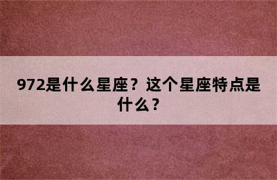 972是什么星座？这个星座特点是什么？