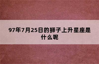 97年7月25日的狮子上升星座是什么呢