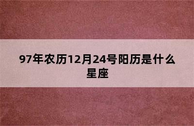 97年农历12月24号阳历是什么星座