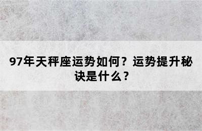 97年天秤座运势如何？运势提升秘诀是什么？
