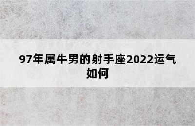 97年属牛男的射手座2022运气如何