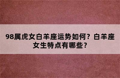 98属虎女白羊座运势如何？白羊座女生特点有哪些？