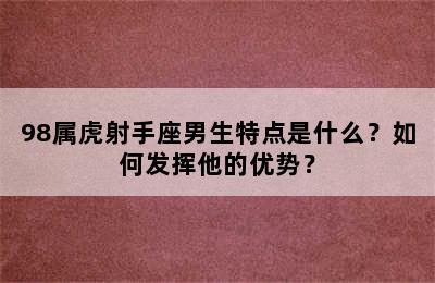 98属虎射手座男生特点是什么？如何发挥他的优势？