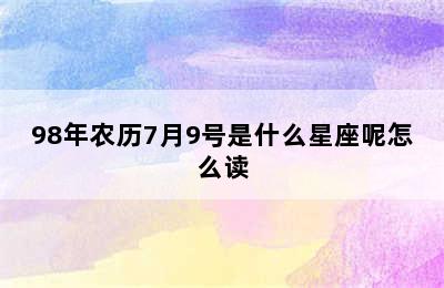 98年农历7月9号是什么星座呢怎么读