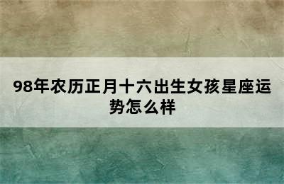 98年农历正月十六出生女孩星座运势怎么样