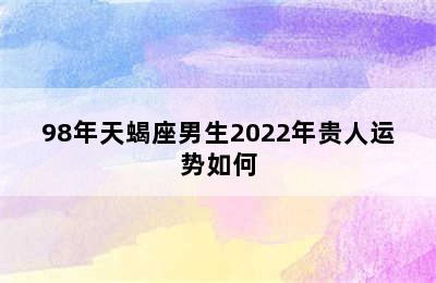 98年天蝎座男生2022年贵人运势如何