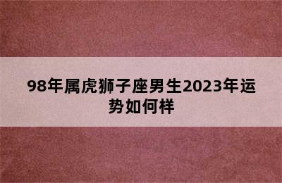 98年属虎狮子座男生2023年运势如何样