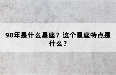 98年是什么星座？这个星座特点是什么？