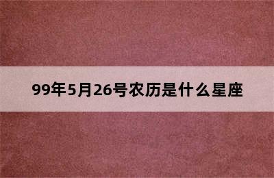 99年5月26号农历是什么星座