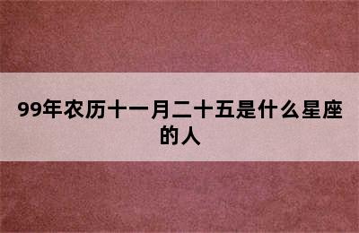 99年农历十一月二十五是什么星座的人