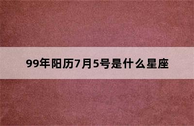 99年阳历7月5号是什么星座