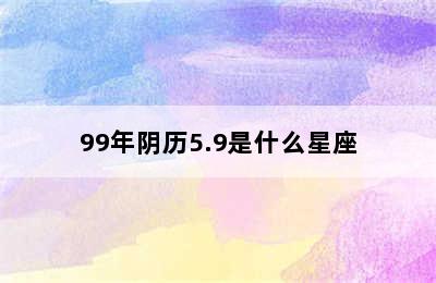 99年阴历5.9是什么星座