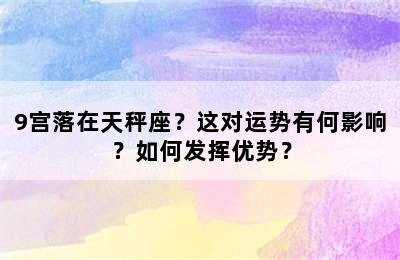 9宫落在天秤座？这对运势有何影响？如何发挥优势？
