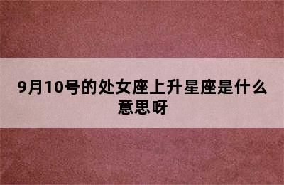 9月10号的处女座上升星座是什么意思呀