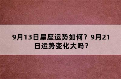 9月13日星座运势如何？9月21日运势变化大吗？