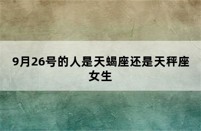 9月26号的人是天蝎座还是天秤座女生