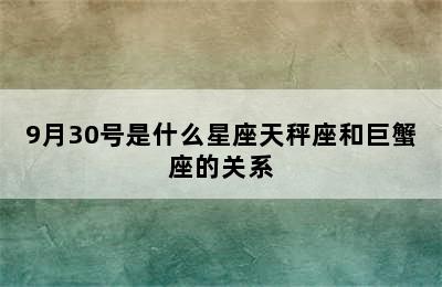 9月30号是什么星座天秤座和巨蟹座的关系