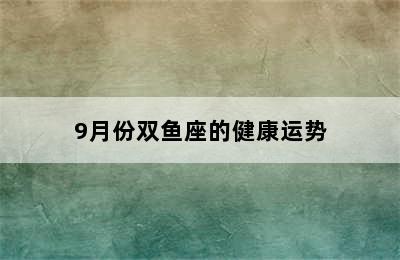 9月份双鱼座的健康运势