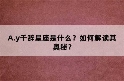 A.y千辞星座是什么？如何解读其奥秘？