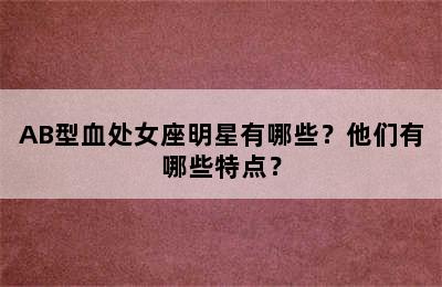 AB型血处女座明星有哪些？他们有哪些特点？