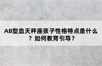 AB型血天秤座孩子性格特点是什么？如何教育引导？