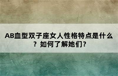 AB血型双子座女人性格特点是什么？如何了解她们？