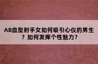 AB血型射手女如何吸引心仪的男生？如何发挥个性魅力？