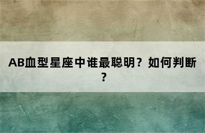 AB血型星座中谁最聪明？如何判断？