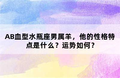AB血型水瓶座男属羊，他的性格特点是什么？运势如何？