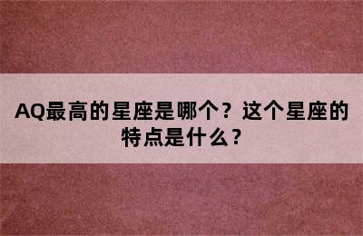 AQ最高的星座是哪个？这个星座的特点是什么？