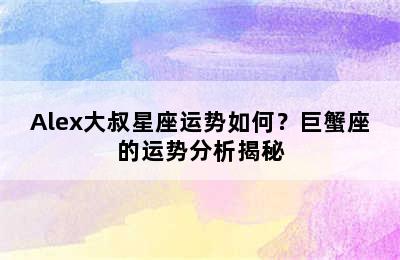 Alex大叔星座运势如何？巨蟹座的运势分析揭秘