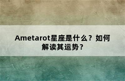 Ametarot星座是什么？如何解读其运势？