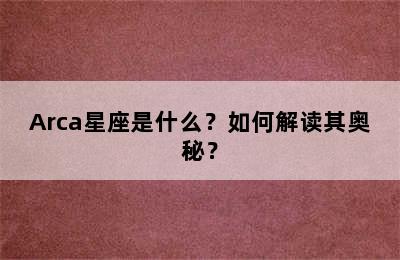 Arca星座是什么？如何解读其奥秘？
