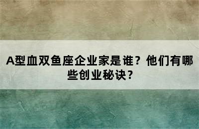 A型血双鱼座企业家是谁？他们有哪些创业秘诀？