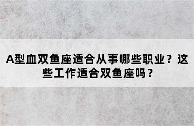A型血双鱼座适合从事哪些职业？这些工作适合双鱼座吗？