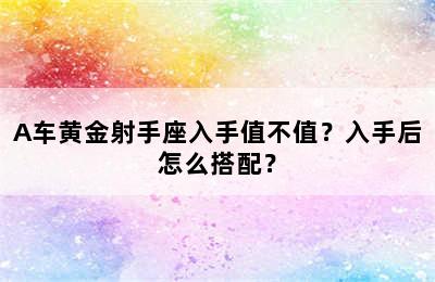 A车黄金射手座入手值不值？入手后怎么搭配？