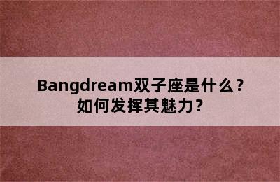 Bangdream双子座是什么？如何发挥其魅力？