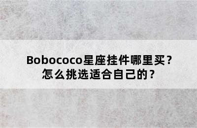 Bobococo星座挂件哪里买？怎么挑选适合自己的？