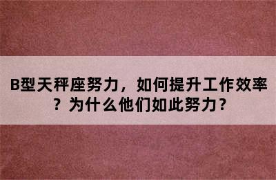 B型天秤座努力，如何提升工作效率？为什么他们如此努力？